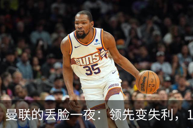 曼联的丢脸一夜：领先变失利，114年一遇的笑话